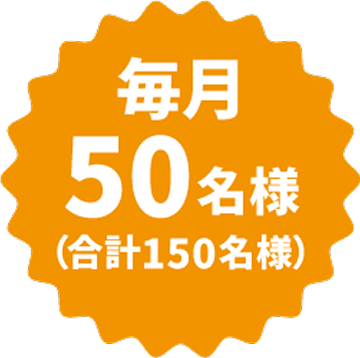 毎月50名様（合計150名様）